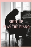 Shut up and play the piano